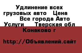 Удлинение всех грузовых авто › Цена ­ 20 000 - Все города Авто » Услуги   . Тверская обл.,Конаково г.